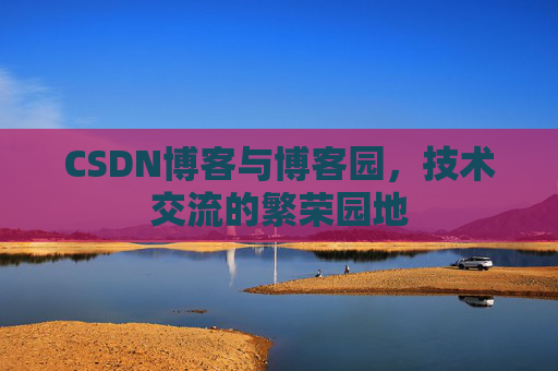 CSDN博客与博客园,技术交流的繁荣园地