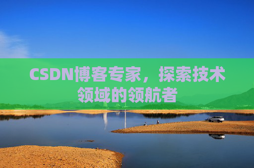 CSDN博客专家,探索技术领域的领航者 CSDN博客专家,探索技术领域的领航者